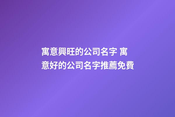 寓意興旺的公司名字 寓意好的公司名字推薦免費-第1張-公司起名-玄機派